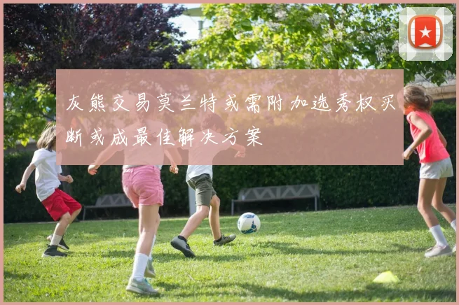 灰熊交易莫兰特或需附加选秀权买断或成最佳解决方案