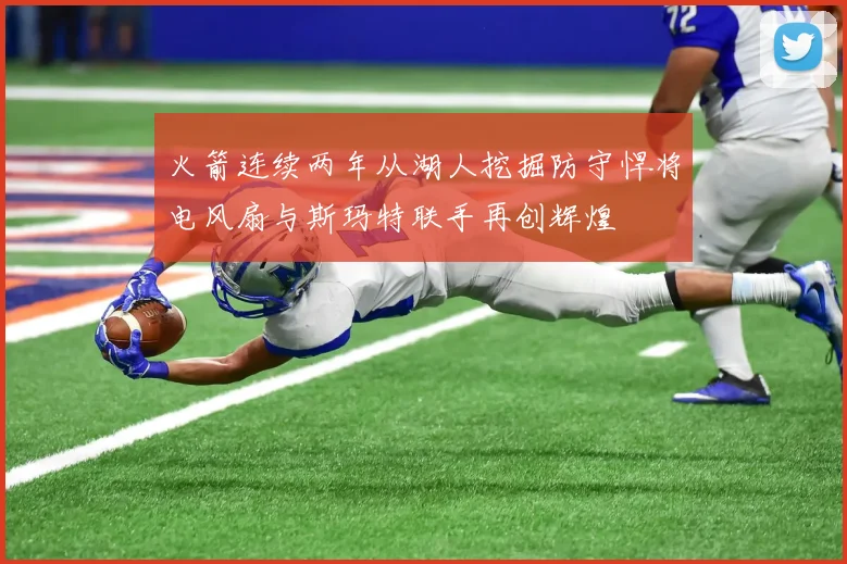 火箭连续两年从湖人挖掘防守悍将电风扇与斯玛特联手再创辉煌