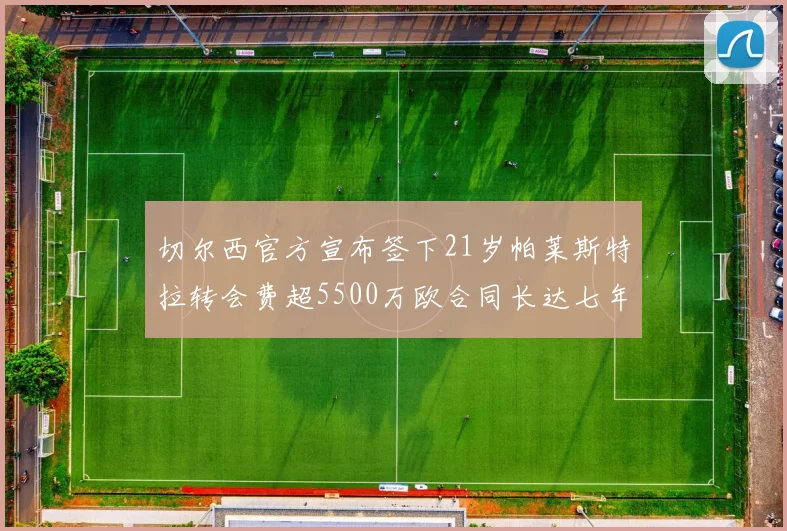 切尔西官方宣布签下21岁帕莱斯特拉转会费超5500万欧合同长达七年