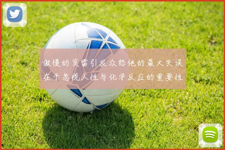 傲慢的莫雷引发众怒他的最大失误在于忽视人性与化学反应的重要性