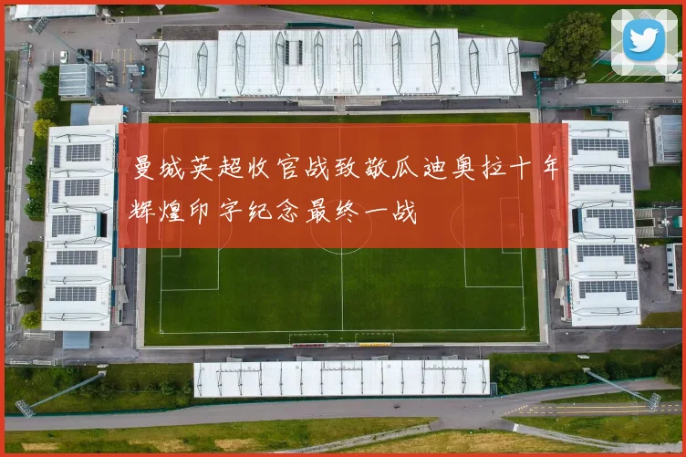 曼城英超收官战致敬瓜迪奥拉十年辉煌印字纪念最终一战