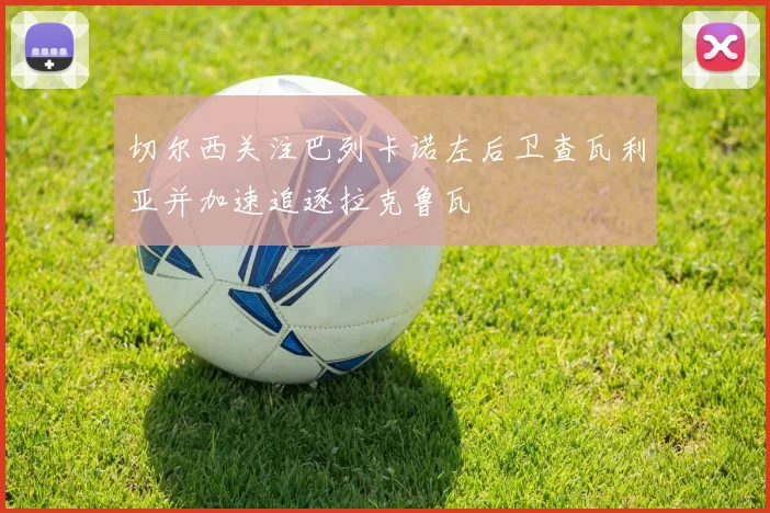 切尔西关注巴列卡诺左后卫查瓦利亚并加速追逐拉克鲁瓦