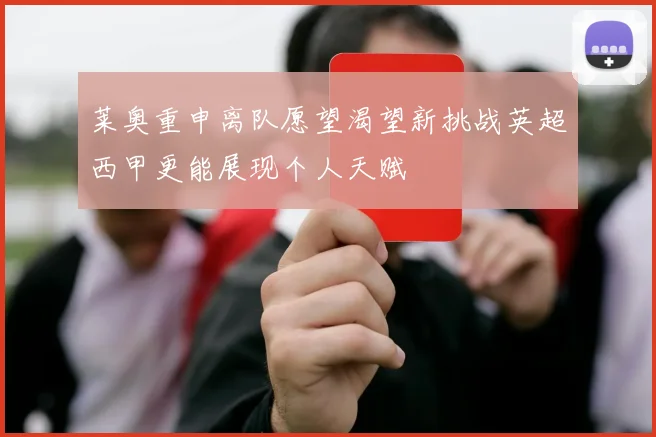 莱奥重申离队愿望渴望新挑战英超西甲更能展现个人天赋