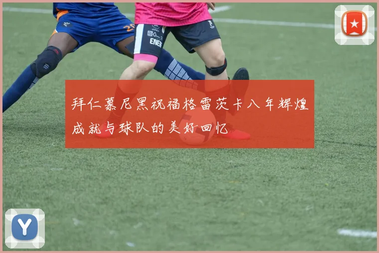 拜仁慕尼黑祝福格雷茨卡八年辉煌成就与球队的美好回忆