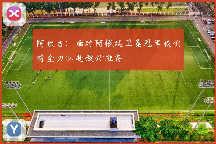 阿坎吉：面对阿根廷卫冕冠军我们将全力以赴做好准备